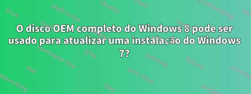 O disco OEM completo do Windows 8 pode ser usado para atualizar uma instalação do Windows 7?