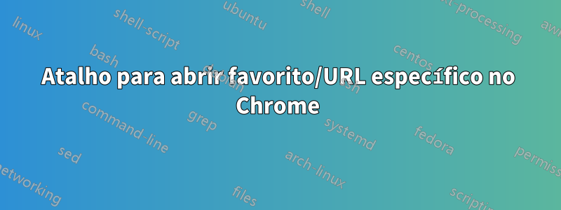 Atalho para abrir favorito/URL específico no Chrome