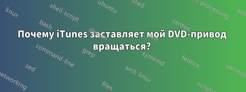 Почему iTunes заставляет мой DVD-привод вращаться?