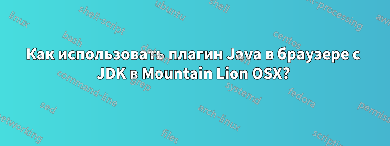 Как использовать плагин Java в браузере с JDK в Mountain Lion OSX?