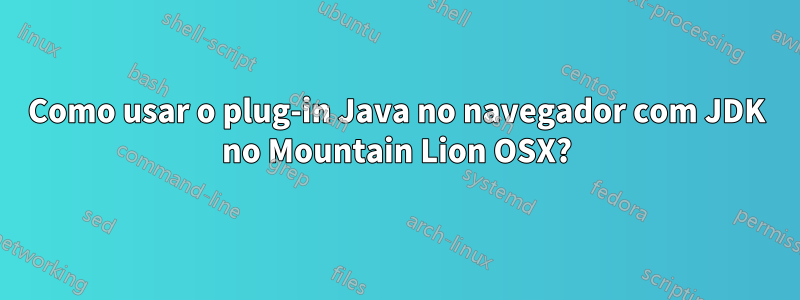 Como usar o plug-in Java no navegador com JDK no Mountain Lion OSX?