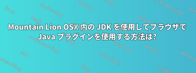 Mountain Lion OSX 内の JDK を使用してブラウザで Java プラグインを使用する方法は?