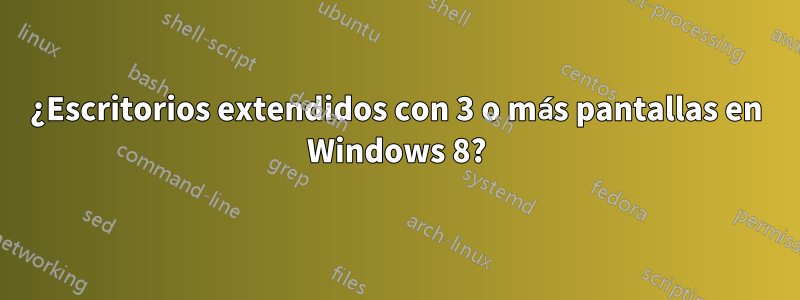 ¿Escritorios extendidos con 3 o más pantallas en Windows 8?