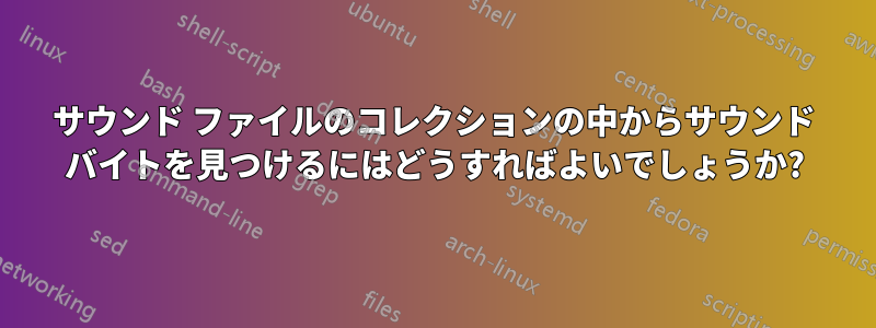 サウンド ファイルのコレクションの中からサウンド バイトを見つけるにはどうすればよいでしょうか?