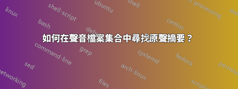 如何在聲音檔案集合中尋找原聲摘要？