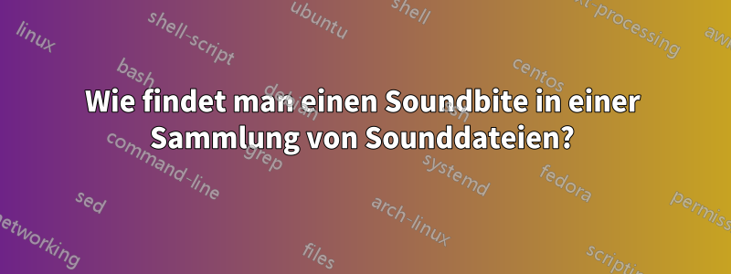 Wie findet man einen Soundbite in einer Sammlung von Sounddateien?