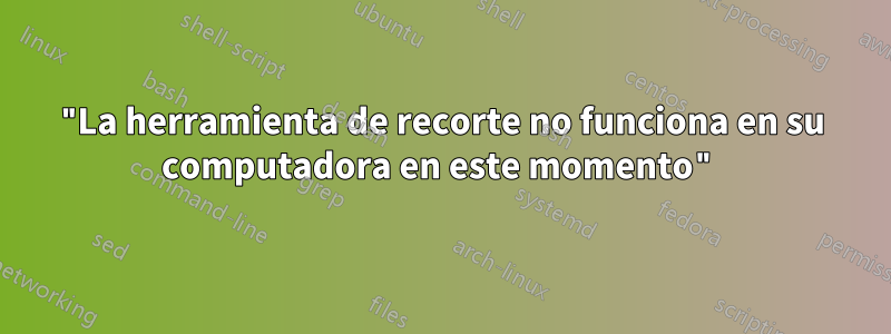 "La herramienta de recorte no funciona en su computadora en este momento"