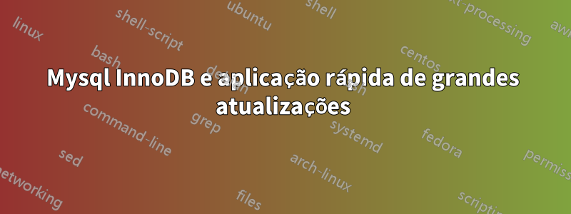 Mysql InnoDB e aplicação rápida de grandes atualizações