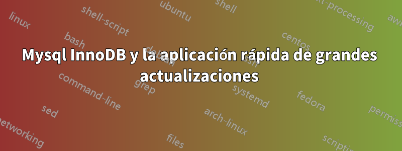 Mysql InnoDB y la aplicación rápida de grandes actualizaciones