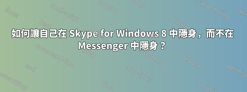 如何讓自己在 Skype for Windows 8 中隱身，而不在 Messenger 中隱身？