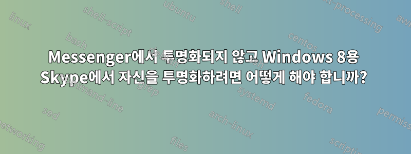 Messenger에서 투명화되지 않고 Windows 8용 Skype에서 자신을 투명화하려면 어떻게 해야 합니까?