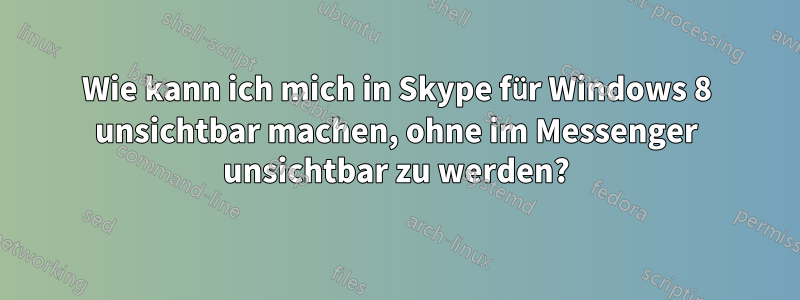 Wie kann ich mich in Skype für Windows 8 unsichtbar machen, ohne im Messenger unsichtbar zu werden?