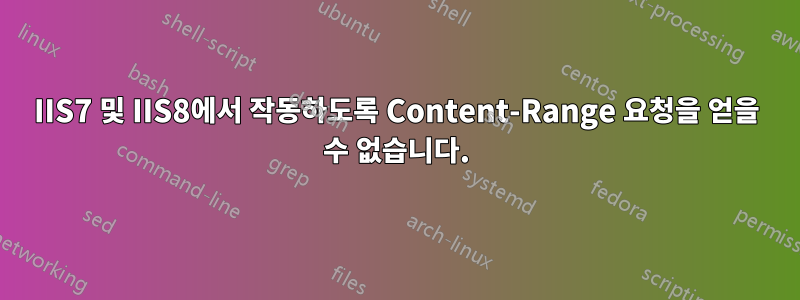 IIS7 및 IIS8에서 작동하도록 Content-Range 요청을 얻을 수 없습니다.