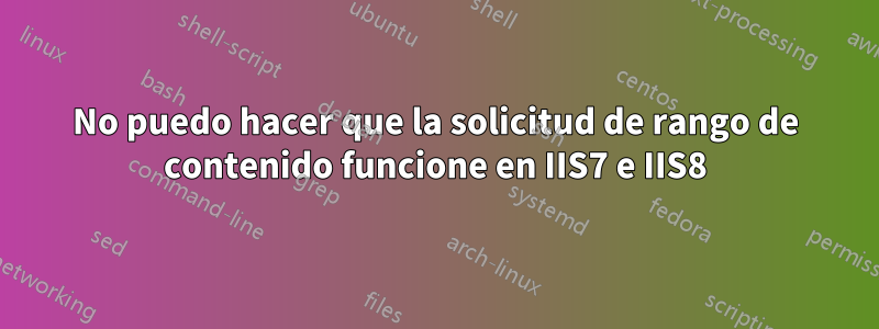 No puedo hacer que la solicitud de rango de contenido funcione en IIS7 e IIS8