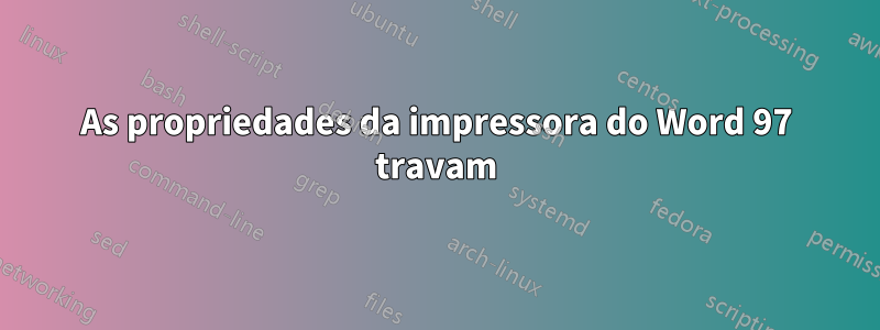 As propriedades da impressora do Word 97 travam
