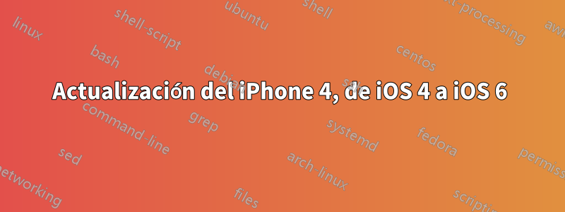Actualización del iPhone 4, de iOS 4 a iOS 6