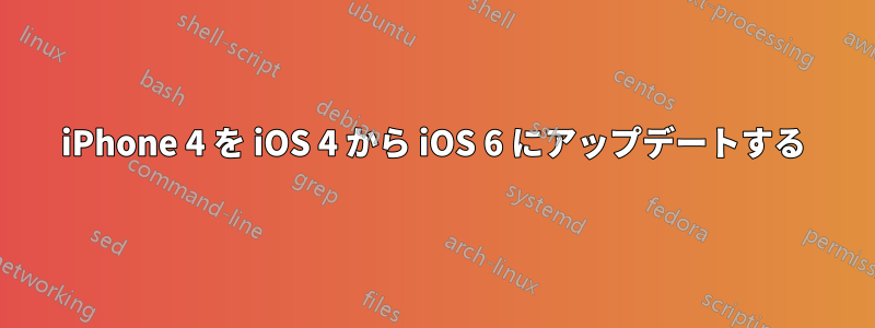 iPhone 4 を iOS 4 から iOS 6 にアップデートする