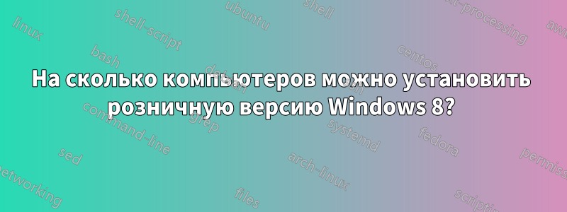 На сколько компьютеров можно установить розничную версию Windows 8?