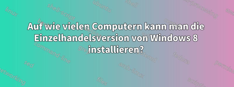Auf wie vielen Computern kann man die Einzelhandelsversion von Windows 8 installieren?