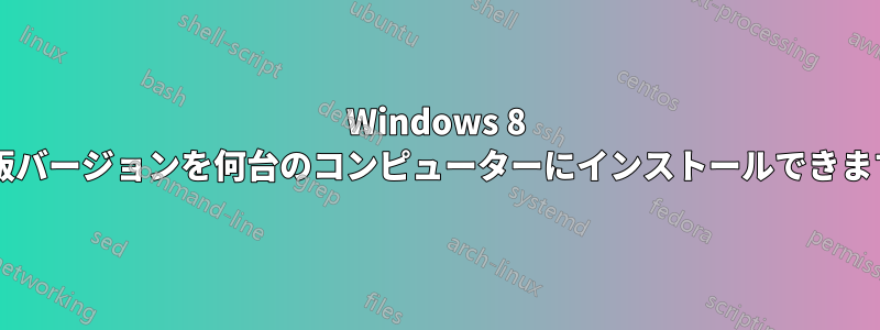 Windows 8 の市販バージョンを何台のコンピューターにインストールできますか?