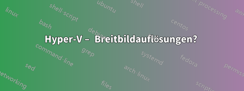 Hyper-V – Breitbildauflösungen?