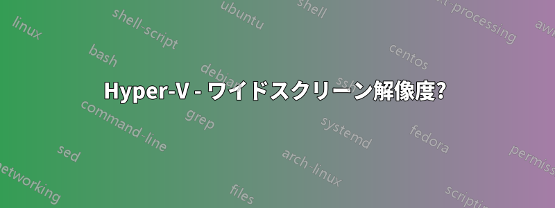 Hyper-V - ワイドスクリーン解像度?