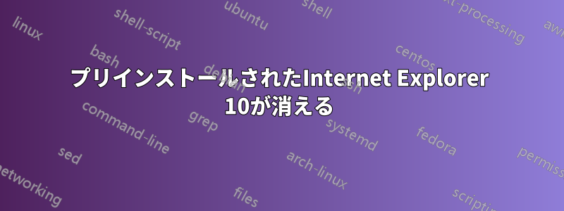 プリインストールされたInternet Explorer 10が消える