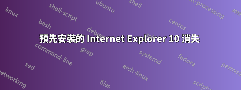 預先安裝的 Internet Explorer 10 消失