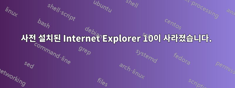 사전 설치된 Internet Explorer 10이 사라졌습니다.