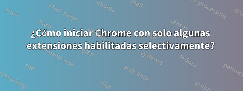 ¿Cómo iniciar Chrome con solo algunas extensiones habilitadas selectivamente?