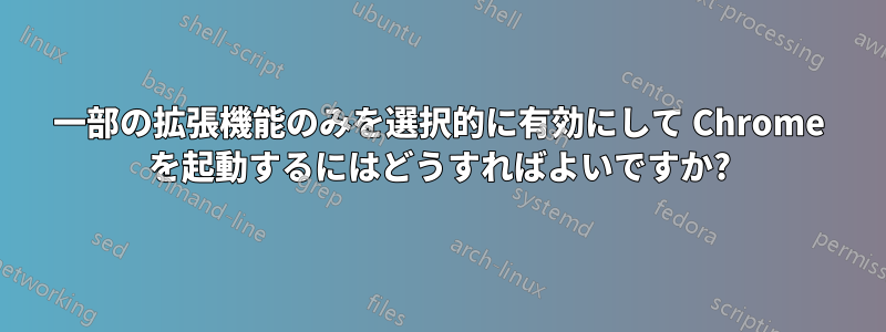 一部の拡張機能のみを選択的に有効にして Chrome を起動するにはどうすればよいですか?