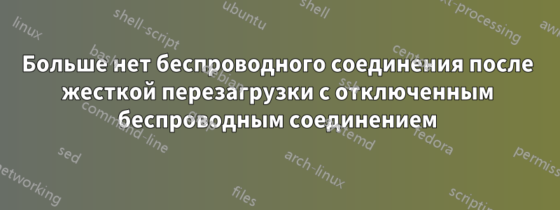 Больше нет беспроводного соединения после жесткой перезагрузки с отключенным беспроводным соединением