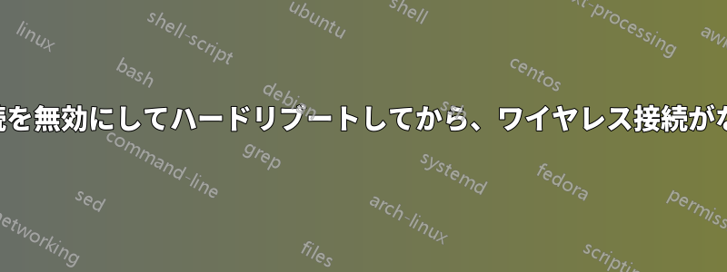 ワイヤレス接続を無効にしてハードリブートしてから、ワイヤレス接続がなくなりました