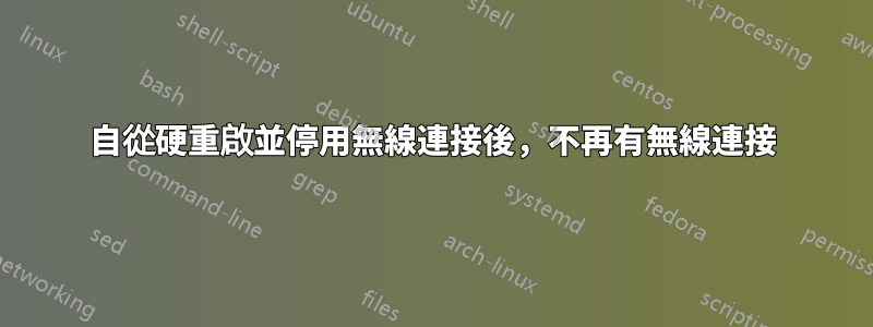 自從硬重啟並停用無線連接後，不再有無線連接