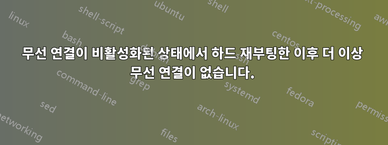 무선 연결이 비활성화된 상태에서 하드 재부팅한 이후 더 이상 무선 연결이 없습니다.