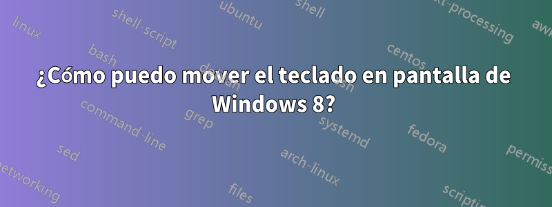 ¿Cómo puedo mover el teclado en pantalla de Windows 8?