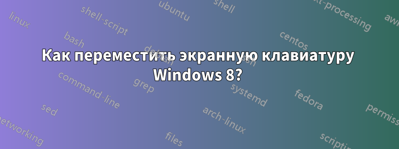 Как переместить экранную клавиатуру Windows 8?