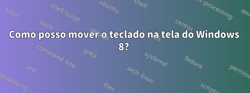 Como posso mover o teclado na tela do Windows 8?
