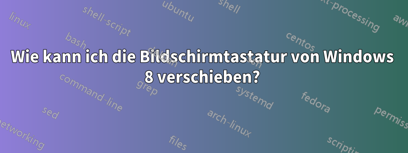 Wie kann ich die Bildschirmtastatur von Windows 8 verschieben?