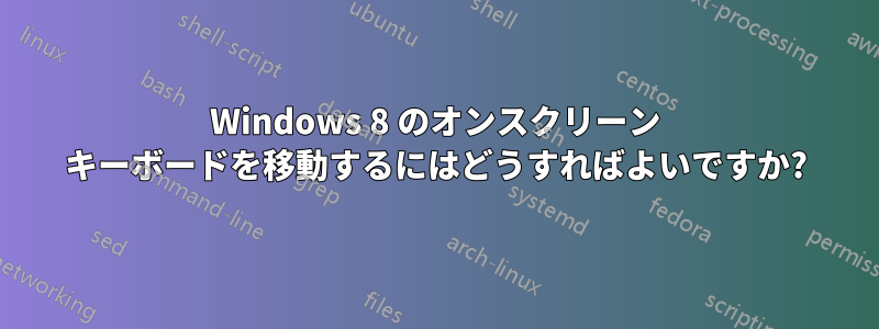 Windows 8 のオンスクリーン キーボードを移動するにはどうすればよいですか?