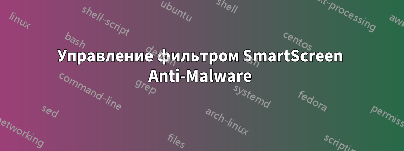 Управление фильтром SmartScreen Anti-Malware