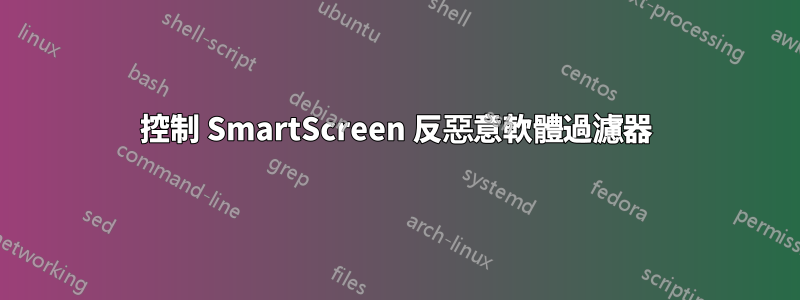 控制 SmartScreen 反惡意軟體過濾器