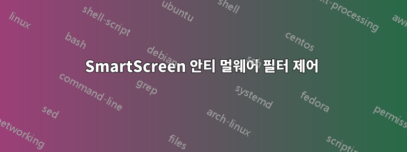 SmartScreen 안티 멀웨어 필터 제어