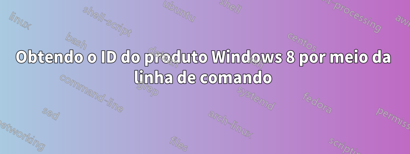 Obtendo o ID do produto Windows 8 por meio da linha de comando