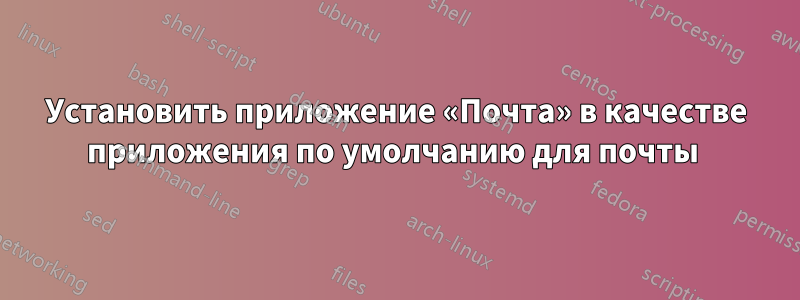 Установить приложение «Почта» в качестве приложения по умолчанию для почты 
