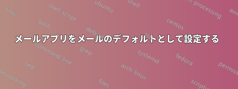 メールアプリをメールのデフォルトとして設定する 