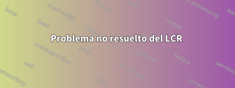 Problema no resuelto del LCR