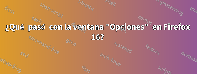 ¿Qué pasó con la ventana "Opciones" en Firefox 16?
