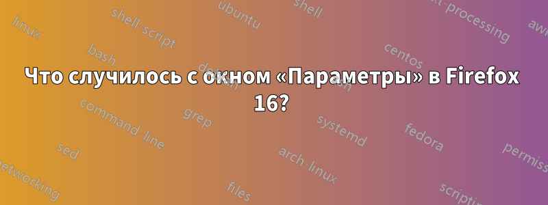 Что случилось с окном «Параметры» в Firefox 16?