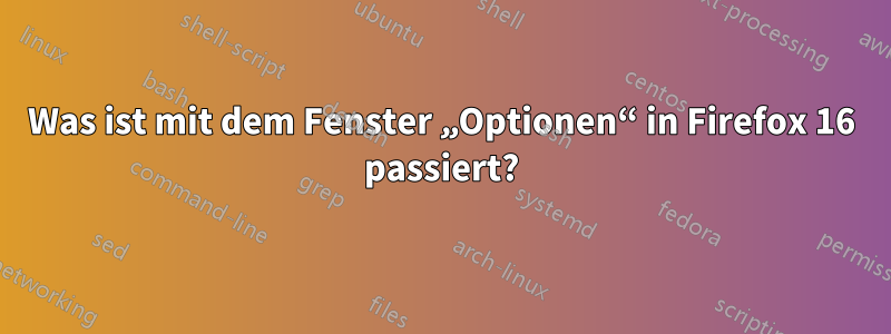 Was ist mit dem Fenster „Optionen“ in Firefox 16 passiert?